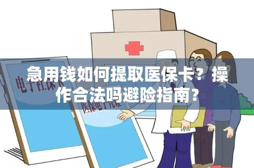 急用钱如何提取医保卡？操作合法吗避险指南？